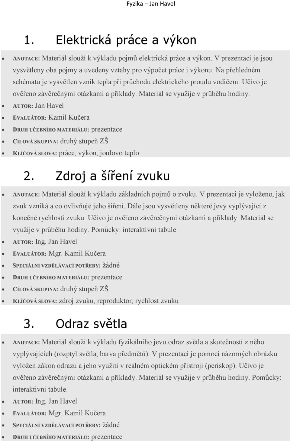 KLÍČOVÁ SLOVA: práce, výkon, joulovo teplo 2. Zdroj a šíření zvuku ANOTACE: Materiál slouží k výkladu základních pojmů o zvuku. V prezentaci je vyloženo, jak zvuk vzniká a co ovlivňuje jeho šíření.