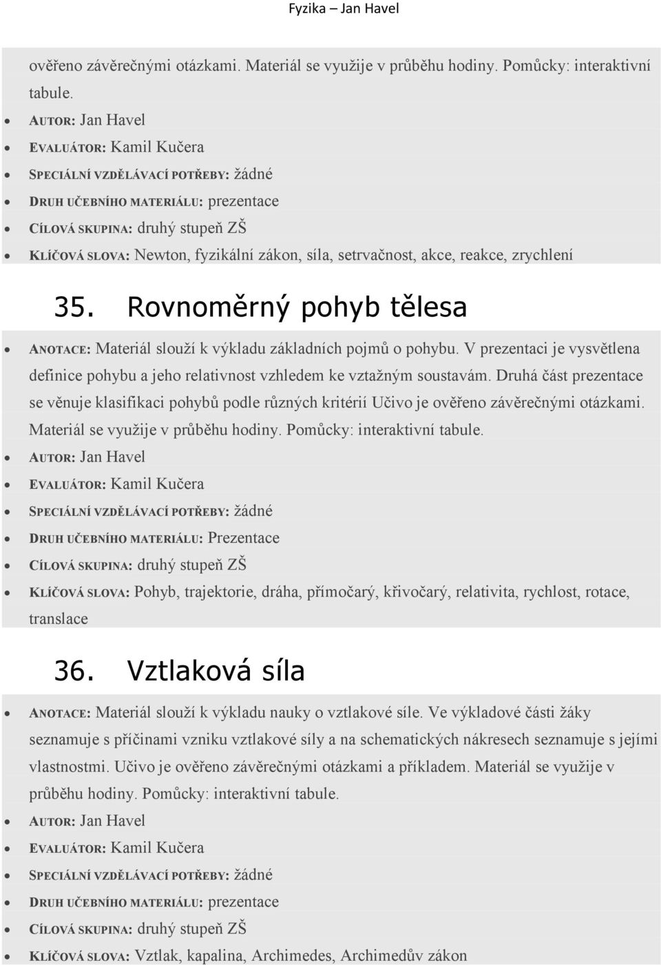 Druhá část prezentace se věnuje klasifikaci pohybů podle různých kritérií Učivo je ověřeno závěrečnými otázkami. Materiál se využije v průběhu hodiny. Pomůcky: interaktivní tabule.