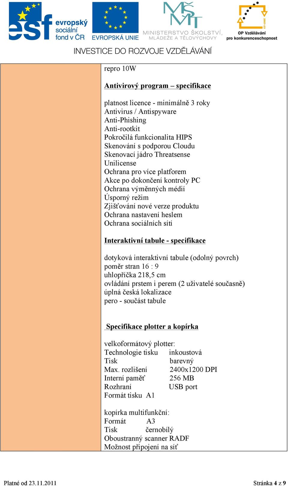 sítí Interaktivní tabule - specifikace dotyková interaktivní tabule (odolný povrch) poměr stran 16 : 9 uhlopříčka 218,5 cm ovládání prstem i perem (2 uživatelé současně) úplná česká lokalizace pero -