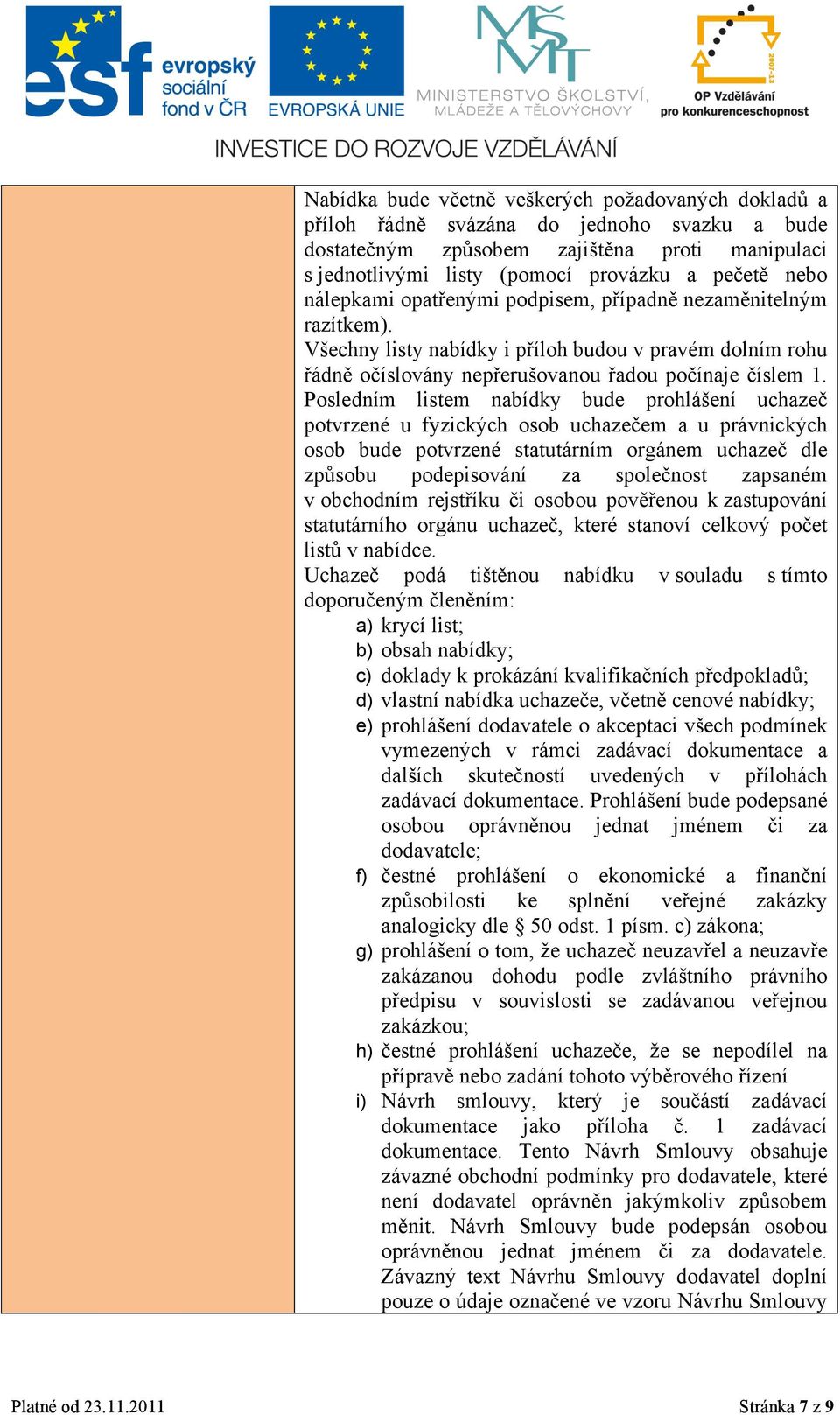 Posledním listem nabídky bude prohlášení uchazeč potvrzené u fyzických osob uchazečem a u právnických osob bude potvrzené statutárním orgánem uchazeč dle způsobu podepisování za společnost zapsaném v