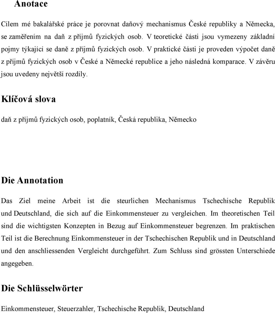 V praktické části je proveden výpočet daně z příjmů fyzických osob v České a Německé republice a jeho následná komparace. V závěru jsou uvedeny největší rozdíly.