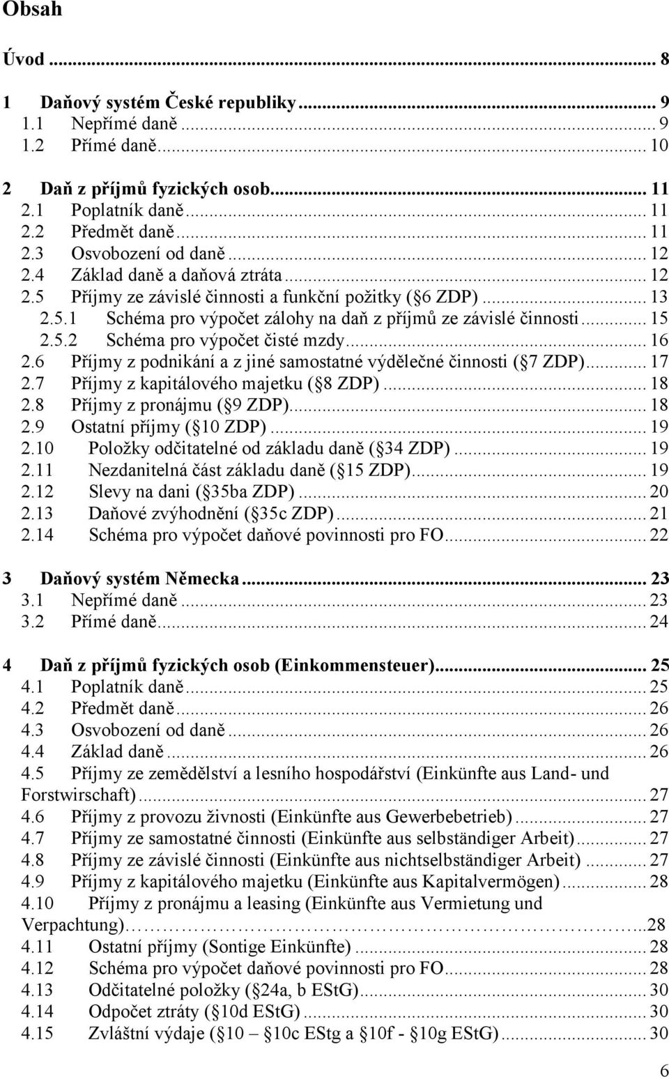 .. 16 2.6 Příjmy z podnikání a z jiné samostatné výdělečné činnosti ( 7 ZDP)... 17 2.7 Příjmy z kapitálového majetku ( 8 ZDP)... 18 2.8 Příjmy z pronájmu ( 9 ZDP)... 18 2.9 Ostatní příjmy ( 10 ZDP).