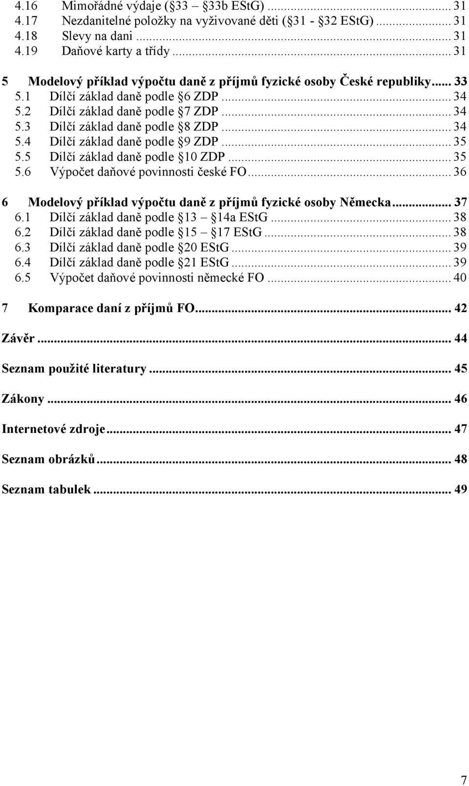 .. 34 5.4 Dílčí základ daně podle 9 ZDP... 35 5.5 Dílčí základ daně podle 10 ZDP... 35 5.6 Výpočet daňové povinnosti české FO... 36 6 Modelový příklad výpočtu daně z příjmů fyzické osoby Německa.