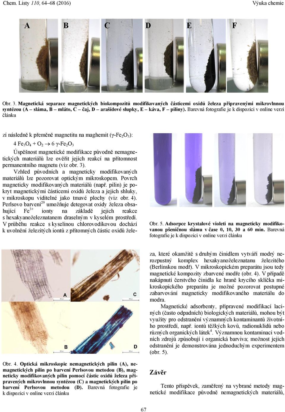 Barevná fotografie je k dispozici v online verzi článku zí následně k přeměně magnetitu na maghemit (γ-fe2o3): 4 Fe3O4 + O2 6 γ-fe2o3 Úspěšnost magnetické modifikace původně nemagnetických materiálů