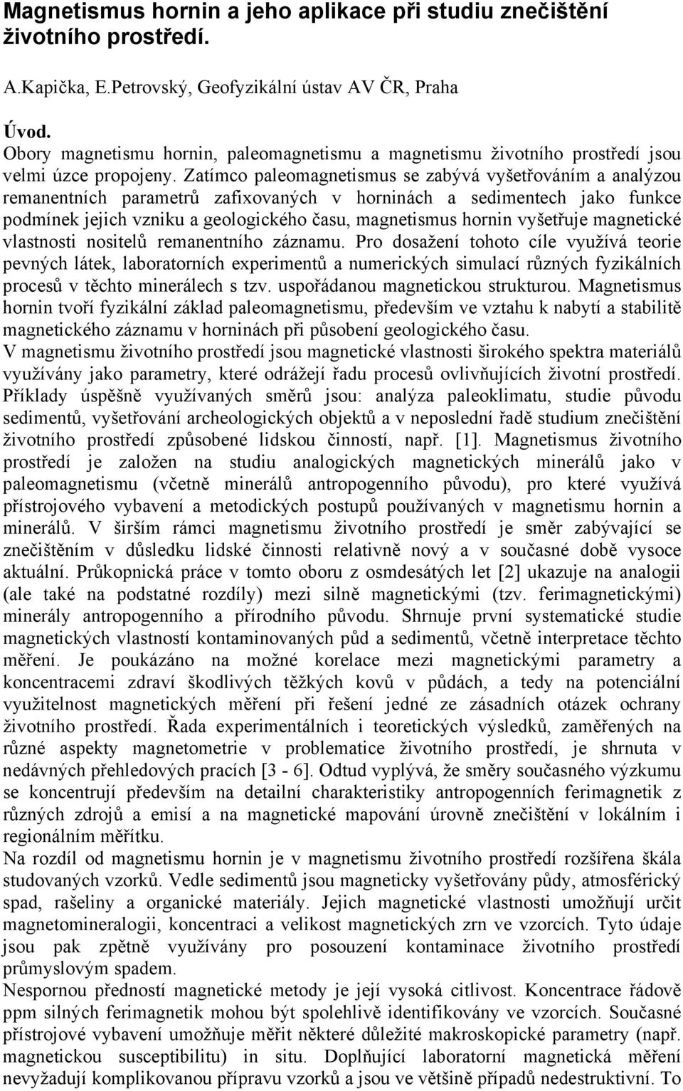 Zatímco paleomagnetismus se zabývá vyšetřováním a analýzou remanentních parametrů zafixovaných v horninách a sedimentech jako funkce podmínek jejich vzniku a geologického času, magnetismus hornin