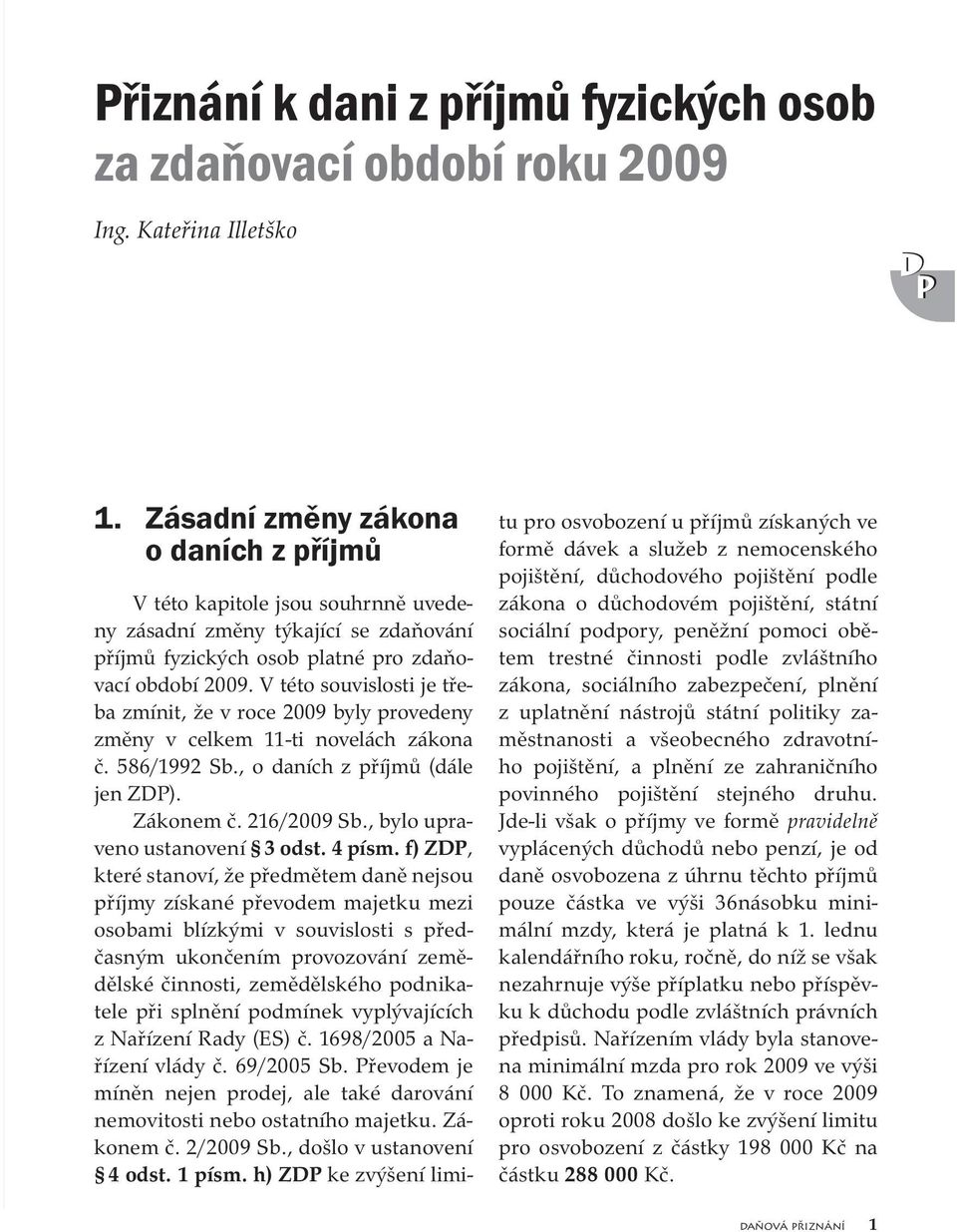 V této souvislosti je třeba zmínit, že v roce 2009 byly provedeny změny v celkem 11-ti novelách zákona č. 586/1992 Sb., o daních z příjmů (dále jen ZDP). Zákonem č. 216/2009 Sb.