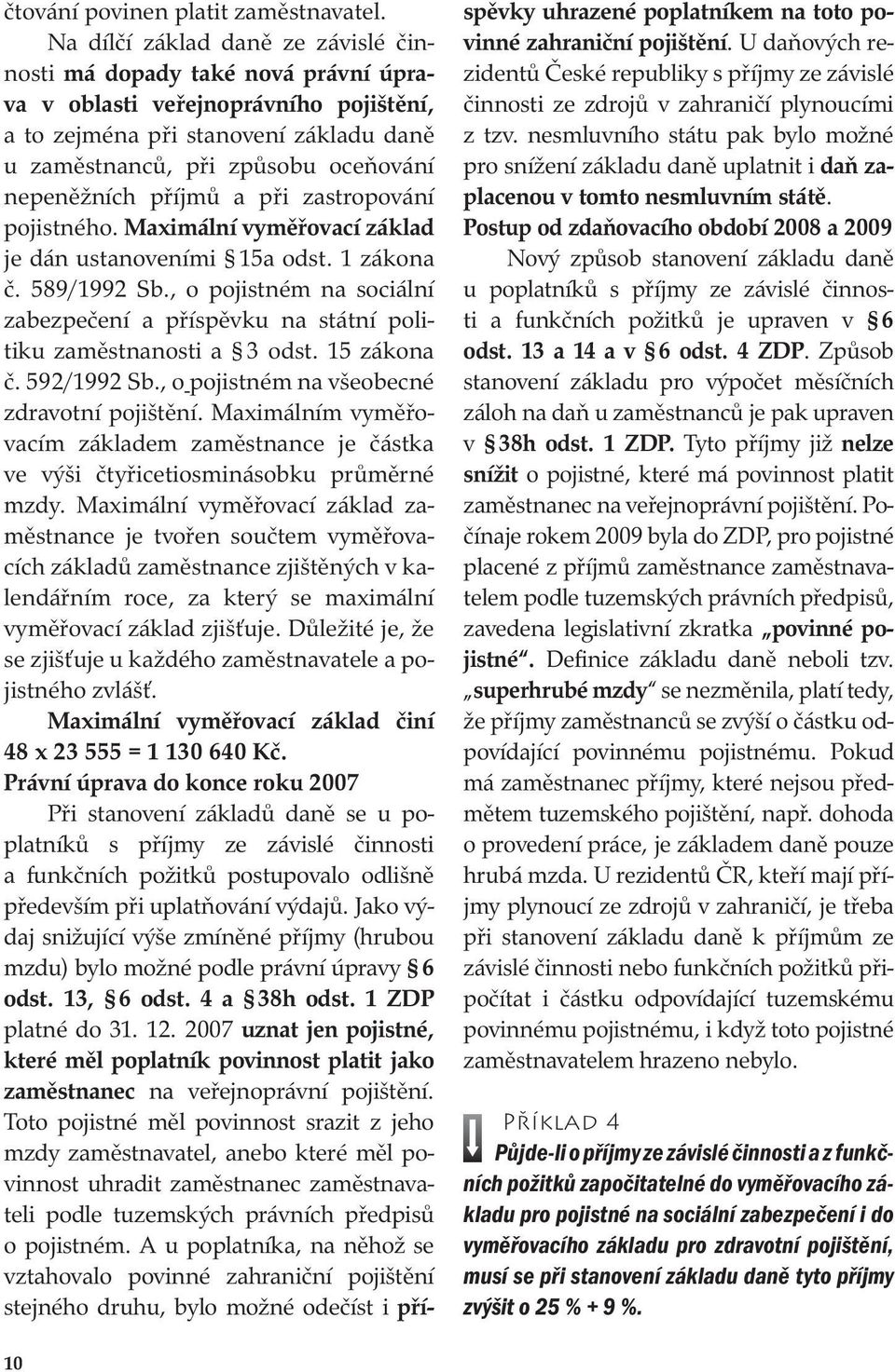 nepeněžních příjmů a při zastropování pojistného. Maximální vyměřovací základ je dán ustanoveními 15a odst. 1 zákona č. 589/1992 Sb.