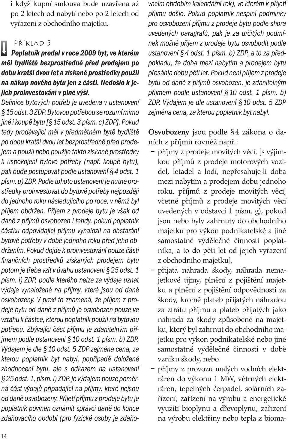 Nedošlo k jejich proinvestování v plné výši. Definice bytových potřeb je uvedena v ustanovení 15 odst. 3 ZDP. Bytovou potřebou se rozumí mimo jiné i koupě bytu [ 15 odst. 3 písm. c) ZDP].