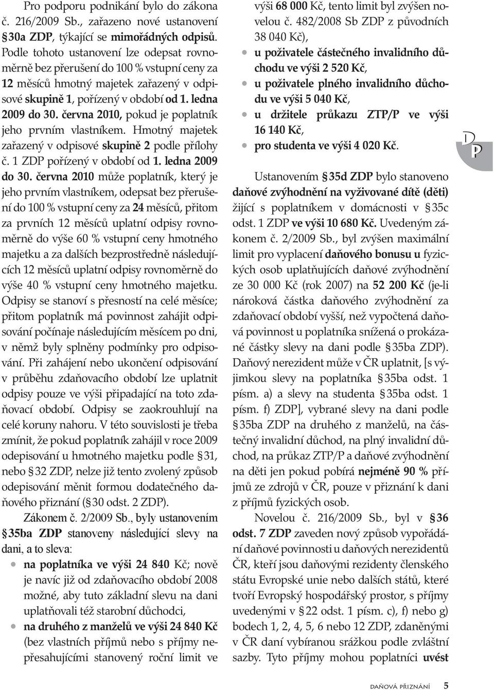 června 2010, pokud je poplatník jeho prvním vlastníkem. Hmotný majetek zařazený v odpisové skupině 2 podle přílohy č. 1 ZDP pořízený v období od 1. ledna 2009 do 30.