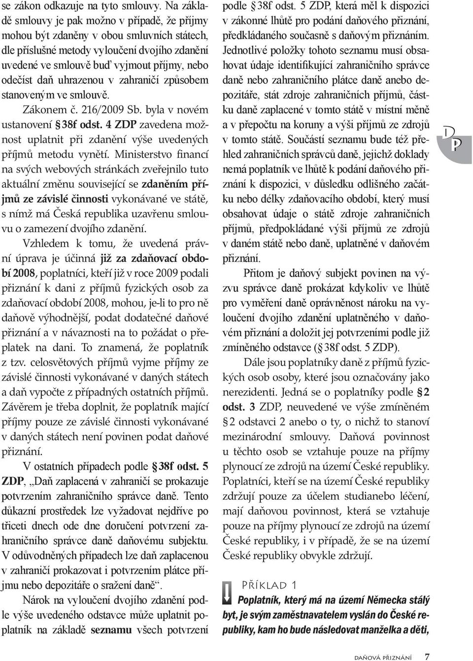 uhrazenou v zahraničí způsobem stanoveným ve smlouvě. Zákonem č. 216/2009 Sb. byla v novém ustanovení 38f odst. 4 ZDP zavedena možnost uplatnit při zdanění výše uvedených příjmů metodu vynětí.