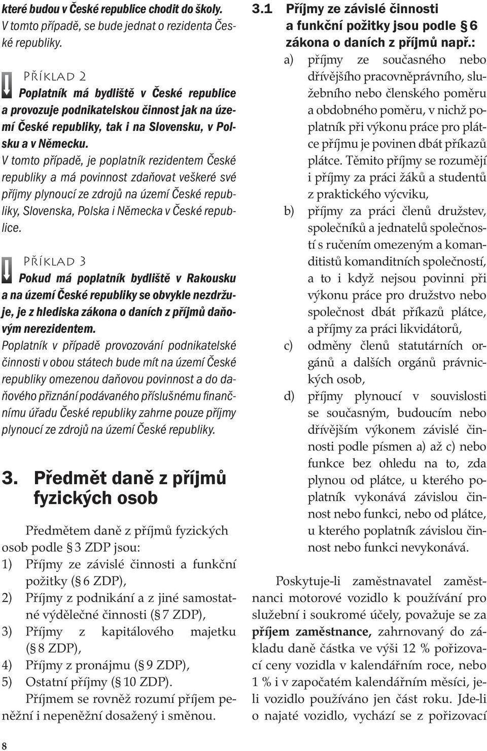 V tomto případě, je poplatník rezidentem České republiky a má povinnost zdaňovat veškeré své příjmy plynoucí ze zdrojů na území České republiky, Slovenska, Polska i Německa v České republice.