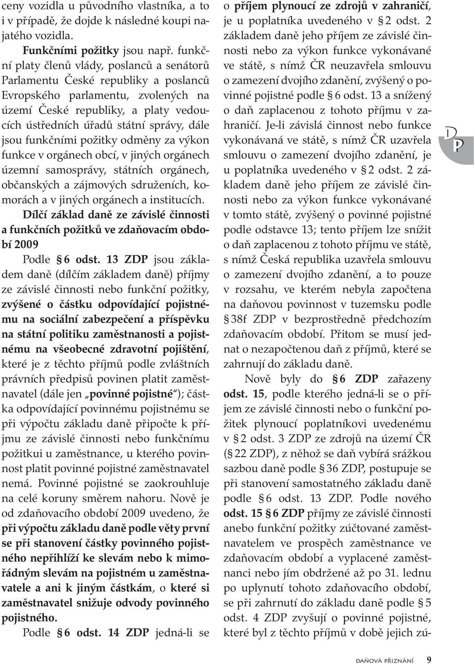 jsou funkčními požitky odměny za výkon funkce v orgánech obcí, v jiných orgánech územní samosprávy, státních orgánech, občanských a zájmových sdruženích, komorách a v jiných orgánech a institucích.