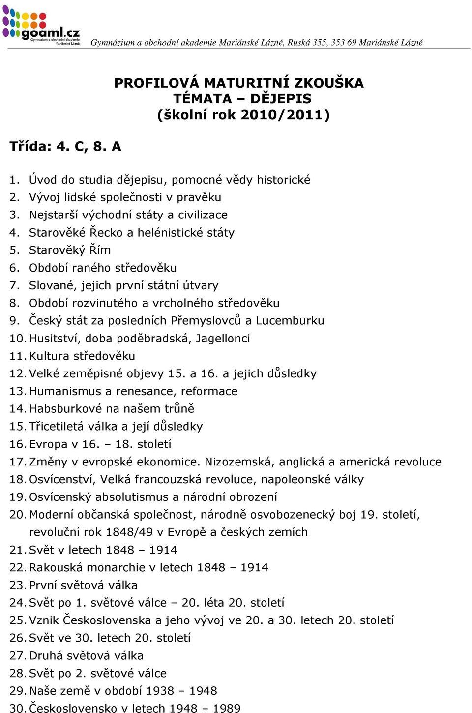 Husitství, doba poděbradská, Jagellonci 11. Kultura středověku 12. Velké zeměpisné objevy 15. a 16. a jejich důsledky 13. Humanismus a renesance, reformace 14. Habsburkové na našem trůně 15.