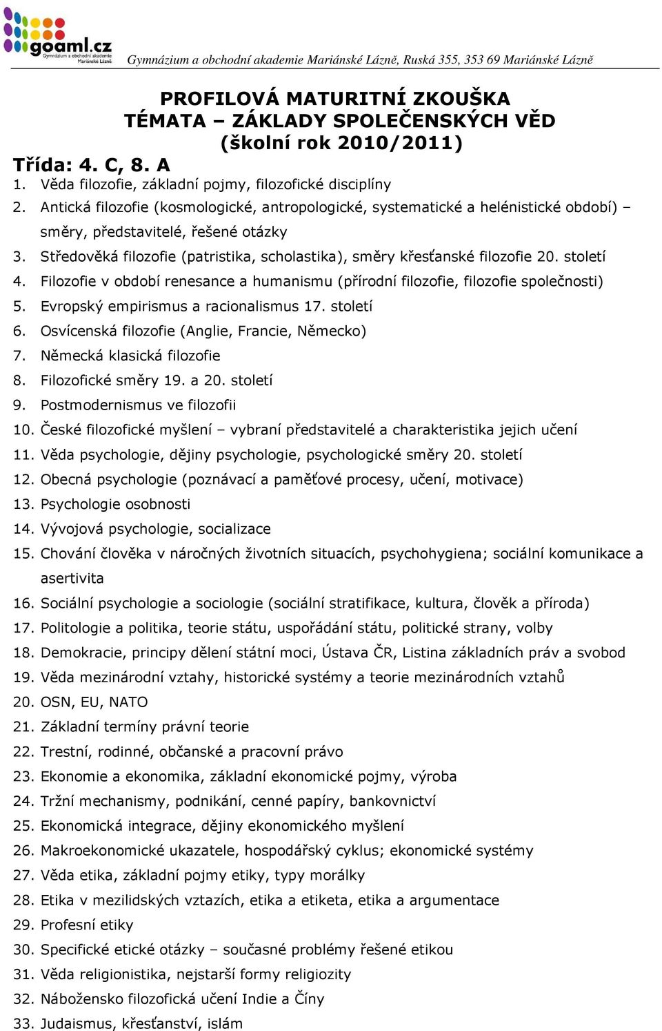 Středověká filozofie (patristika, scholastika), směry křesťanské filozofie 20. století 4. Filozofie v období renesance a humanismu (přírodní filozofie, filozofie společnosti) 5.