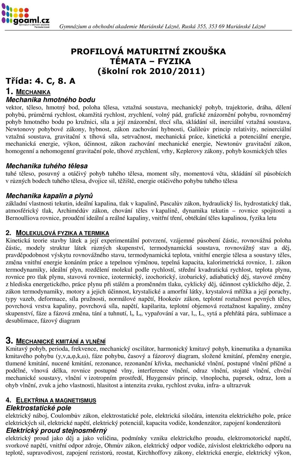 volný pád, grafické znázornění pohybu, rovnoměrný pohyb hmotného bodu po kružnici, síla a její znázornění, třecí síla, skládání sil, inerciální vztažná soustava, Newtonovy pohybové zákony, hybnost,