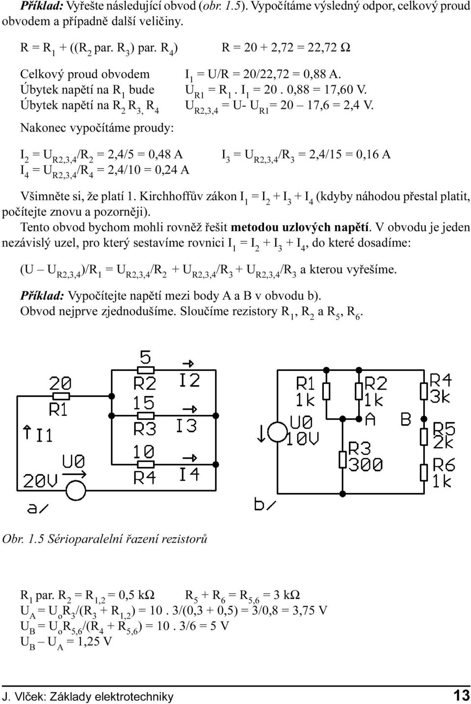 Úbytek napìtí na R 2 R 3, R 4 U R2,3,4 = U- U R1 = 20 17,6 = 2,4 V.