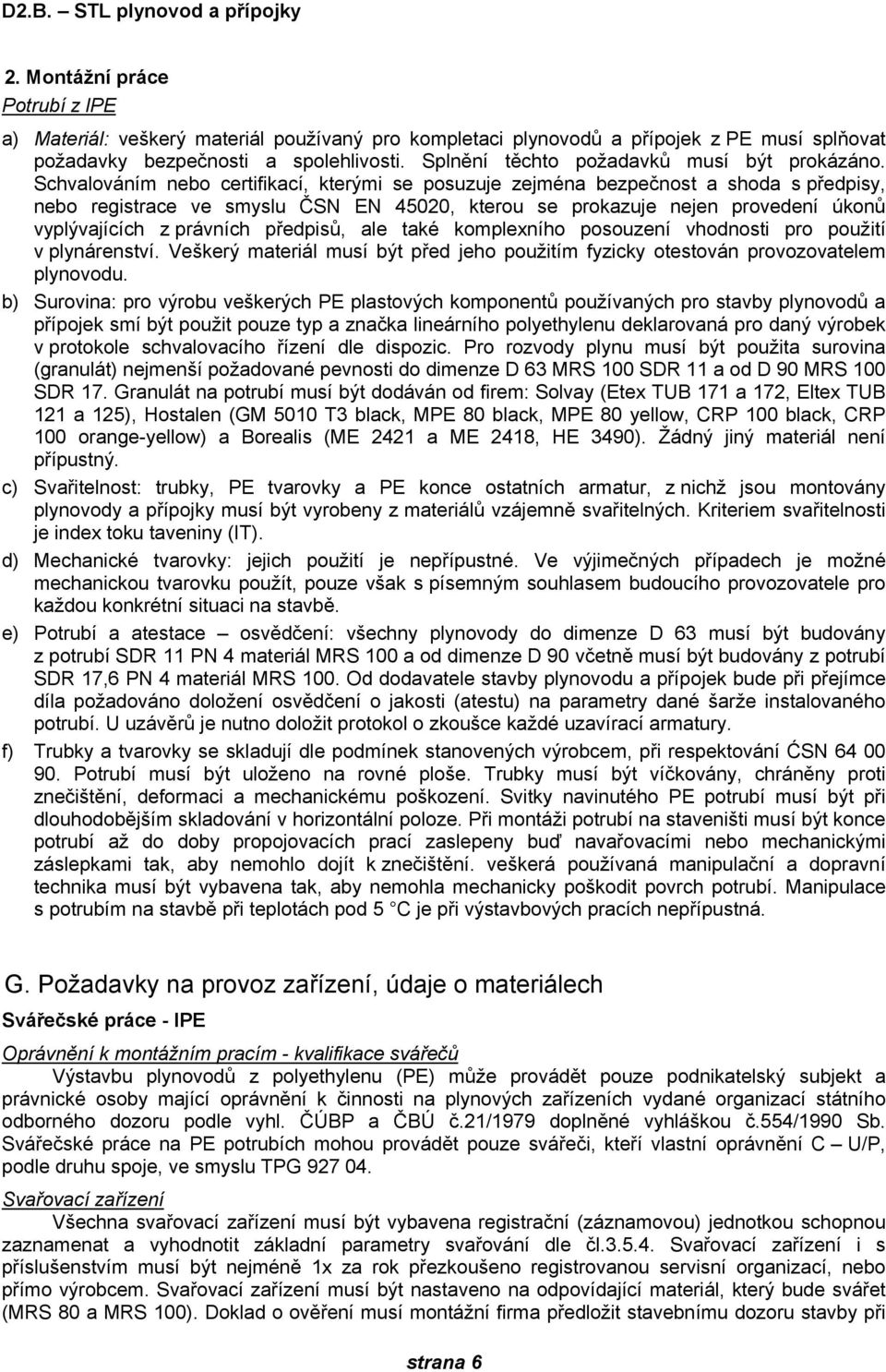 Schvalováním nebo certifikací, kterými se posuzuje zejména bezpečnost a shoda s předpisy, nebo registrace ve smyslu ČSN EN 45020, kterou se prokazuje nejen provedení úkonů vyplývajících z právních