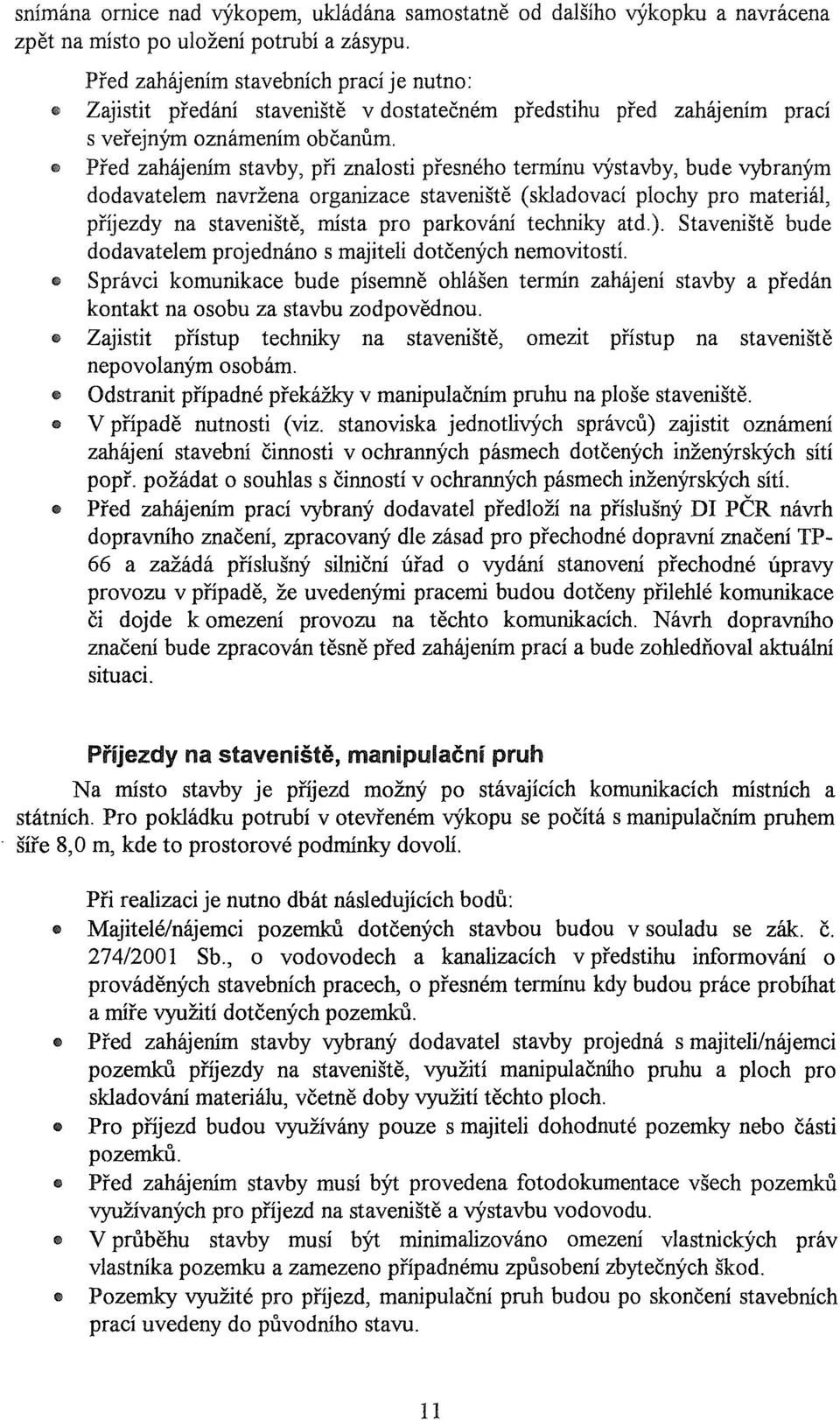 Před zahájením stavby, při znalosti přesného termínu výstavby, bude vybraným dodavatelem navržena organizace staveniště (skladovací plochy pro materiál, příjezdy na staveniště, místa pro parkování