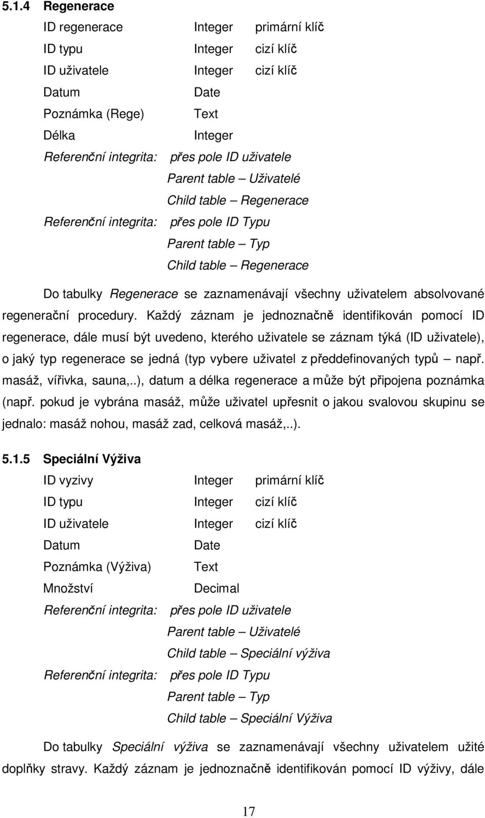 Každý záznam je jednoznačně identifikován pomocí ID regenerace, dále musí být uvedeno, kterého uživatele se záznam týká (ID uživatele), o jaký typ regenerace se jedná (typ vybere uživatel z