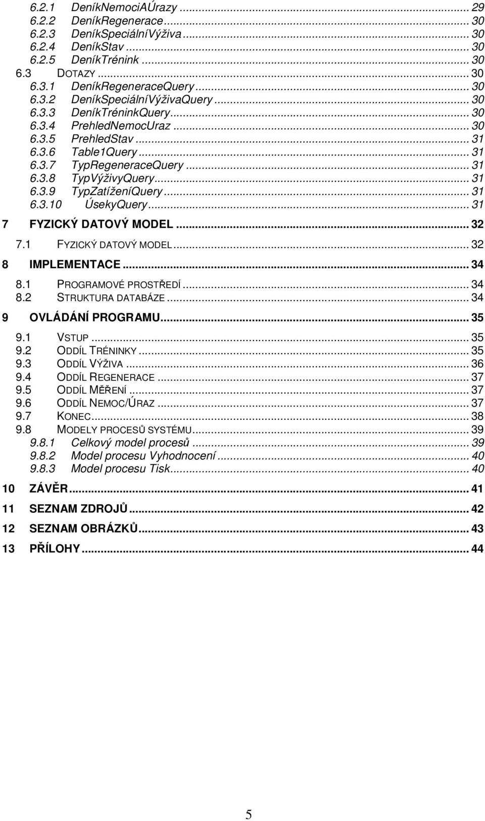 .. 31 7 FYZICKÝ DATOVÝ MODEL... 32 7.1 FYZICKÝ DATOVÝ MODEL... 32 8 IMPLEMENTACE... 34 8.1 PROGRAMOVÉ PROSTŘEDÍ... 34 8.2 STRUKTURA DATABÁZE... 34 9 OVLÁDÁNÍ PROGRAMU... 35 9.1 VSTUP... 35 9.2 ODDÍL TRÉNINKY.