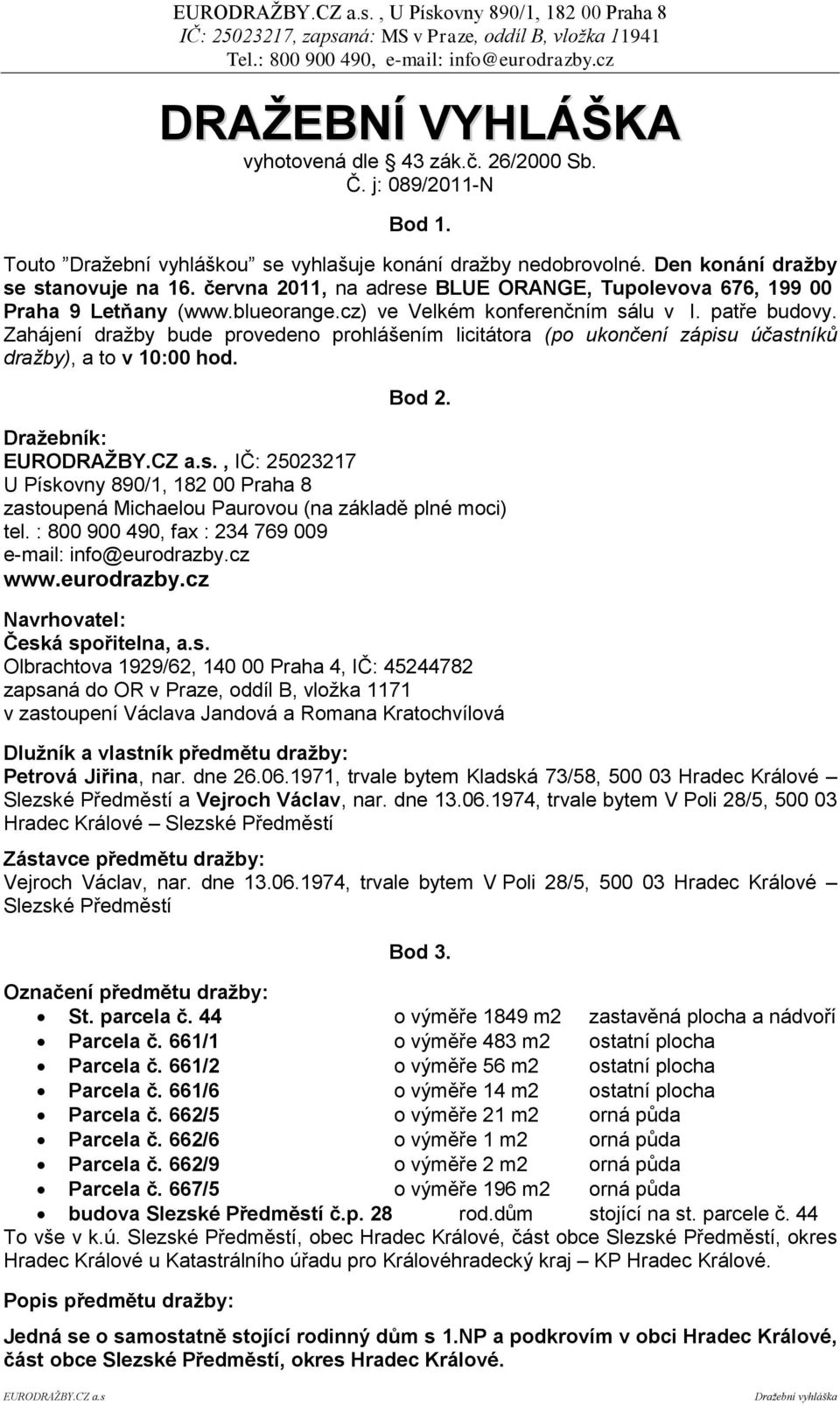 Zahájení dražby bude provedeno prohlášením licitátora (po ukončení zápisu účastníků dražby), a to v 10:00 hod. Bod 2. Draţebník: EURODRAŢBY.CZ a.s., IČ: 25023217 U Pískovny 890/1, 182 00 Praha 8 zastoupená Michaelou Paurovou (na základě plné moci) tel.