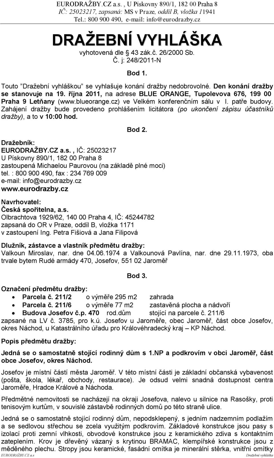 Zahájení dražby bude provedeno prohlášením licitátora (po ukončení zápisu účastníků dražby), a to v 10:00 hod. Bod 2. Draţebník: EURODRAŢBY.CZ a.s., IČ: 25023217 U Pískovny 890/1, 182 00 Praha 8 zastoupená Michaelou Paurovou (na základě plné moci) tel.