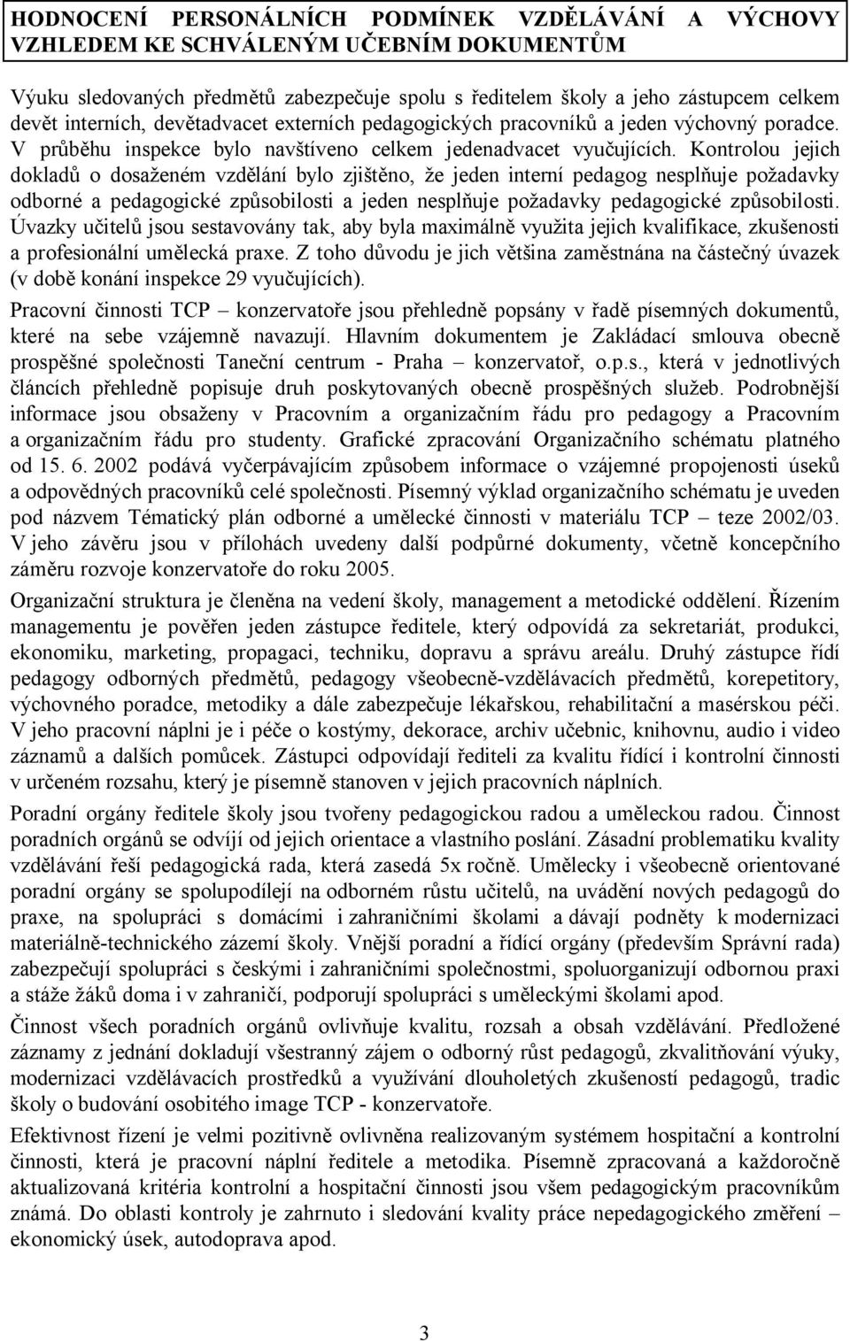 Kontrolou jejich dokladů o dosaženém vzdělání bylo zjištěno, že jeden interní pedagog nesplňuje požadavky odborné a pedagogické způsobilosti a jeden nesplňuje požadavky pedagogické způsobilosti.