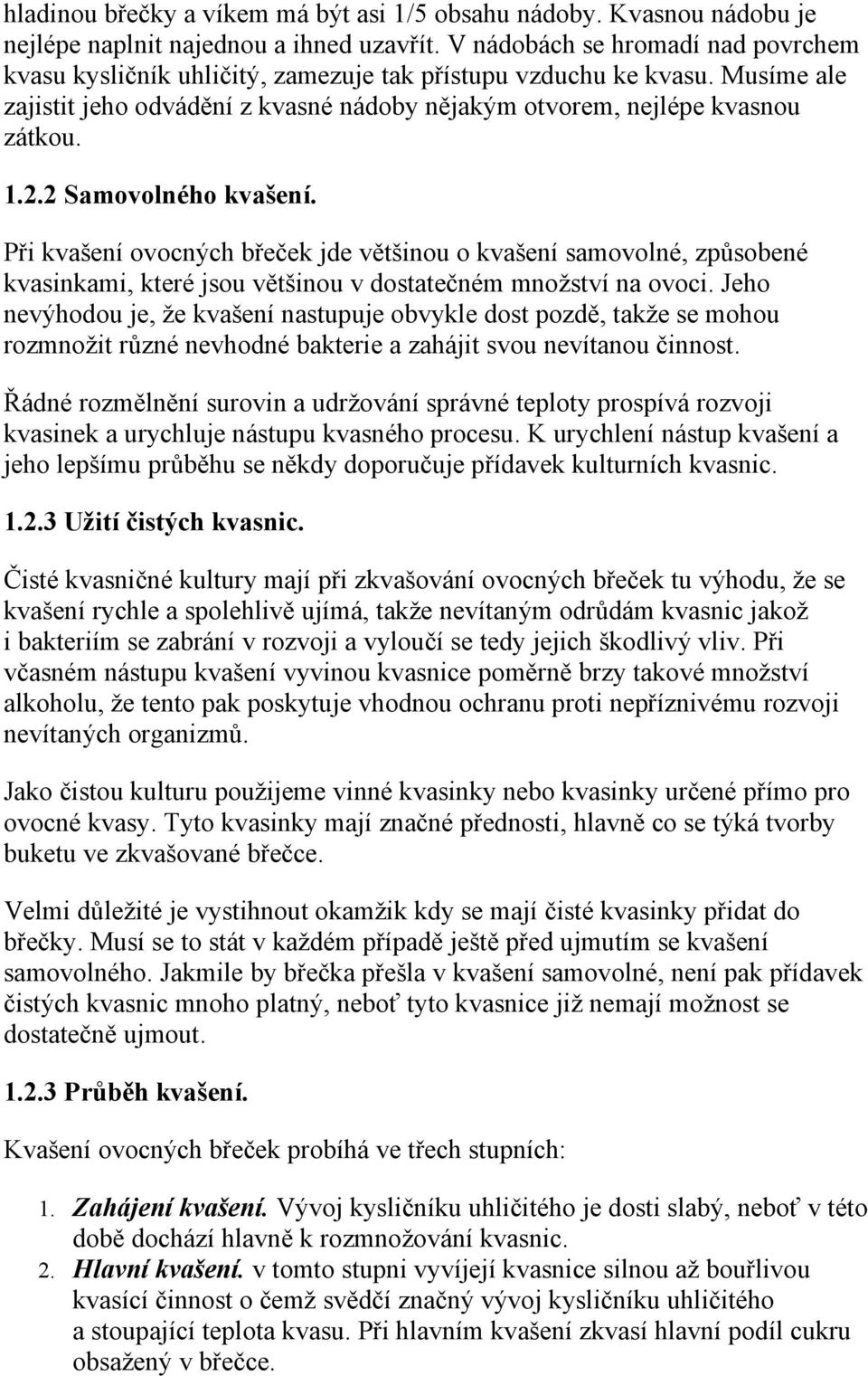 2 Samovolného kvašení. Při kvašení ovocných břeček jde většinou o kvašení samovolné, způsobené kvasinkami, které jsou většinou v dostatečném množství na ovoci.