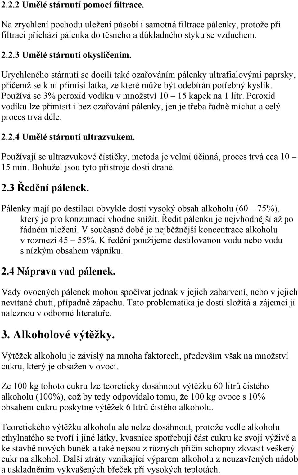 Používá se 3% peroxid vodíku v množství 10 15 kapek na 1 litr. Peroxid vodíku lze přimísit i bez ozařování pálenky, jen je třeba řádně míchat a celý proces trvá déle. 2.2.4 Umělé stárnutí ultrazvukem.