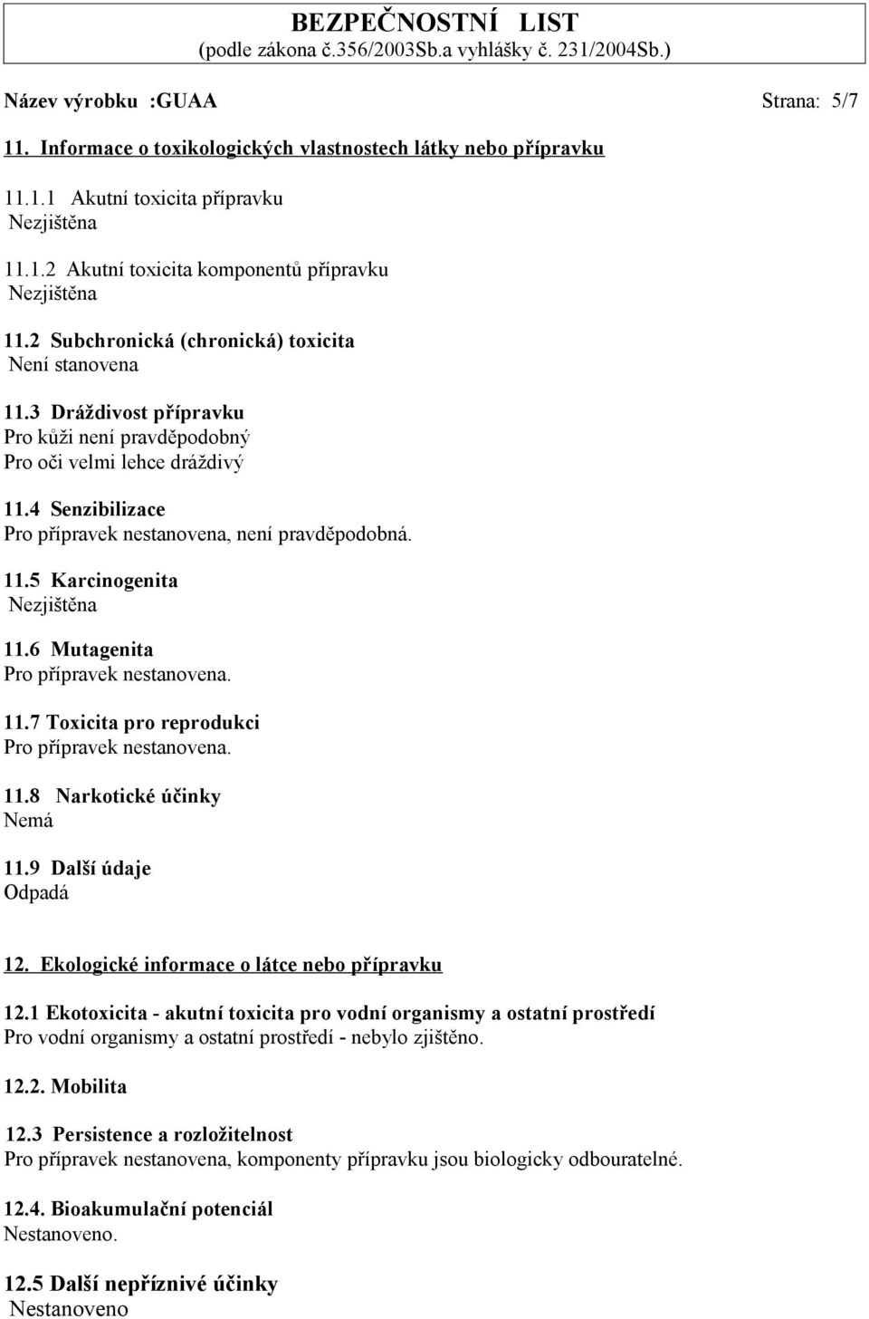 11.5 Karcinogenita Nezjištěna 11.6 Mutagenita Pro přípravek nestanovena. 11.7 Toxicita pro reprodukci Pro přípravek nestanovena. 11.8 Narkotické účinky Nemá 11.9 Další údaje Odpadá 12.