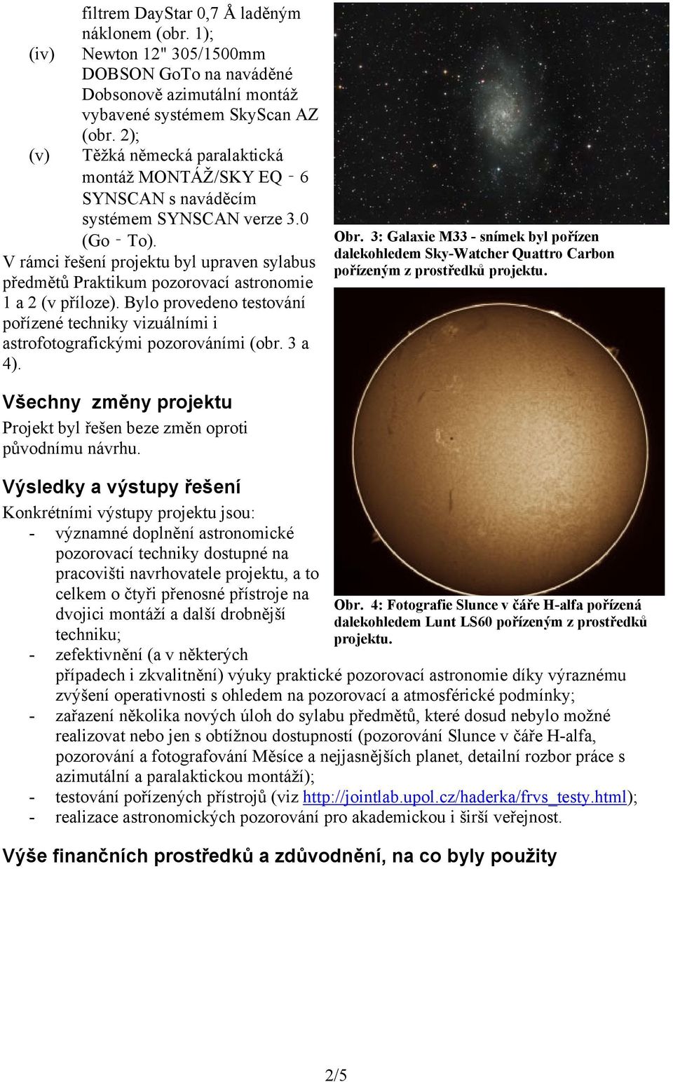 V rámci řešení projektu byl upraven sylabus předmětů Praktikum pozorovací astronomie 1 a 2 (v příloze). Bylo provedeno testování pořízené techniky vizuálními i astrofotografickými pozorováními (obr.