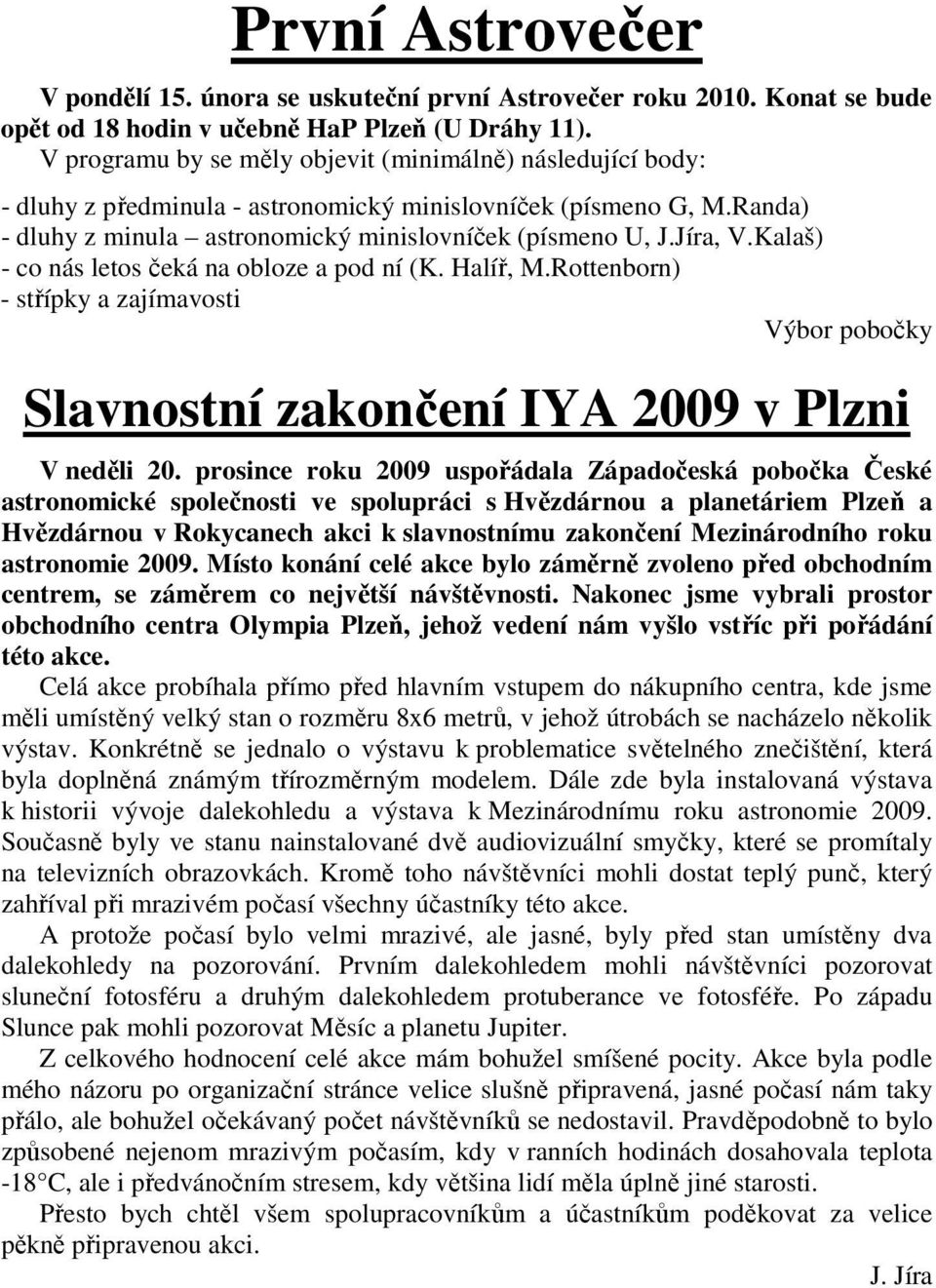 Kalaš) - co nás letos čeká na obloze a pod ní (K. Halíř, M.Rottenborn) - střípky a zajímavosti Výbor pobočky Slavnostní zakončení IYA 2009 v Plzni V neděli 20.