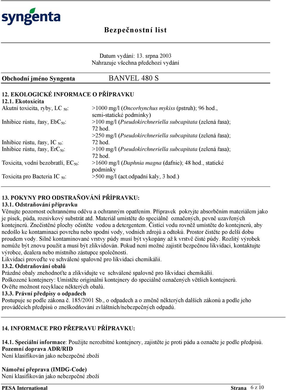 >250 mg/l (Pseudokirchneriella subcapitata (zelená řasa); Inhibice růstu, řasy, IC 50 : 72 hod. Inhibice růstu, řasy, ErC 50 : >100 mg/l (Pseudokirchneriella subcapitata (zelená řasa); 72 hod.