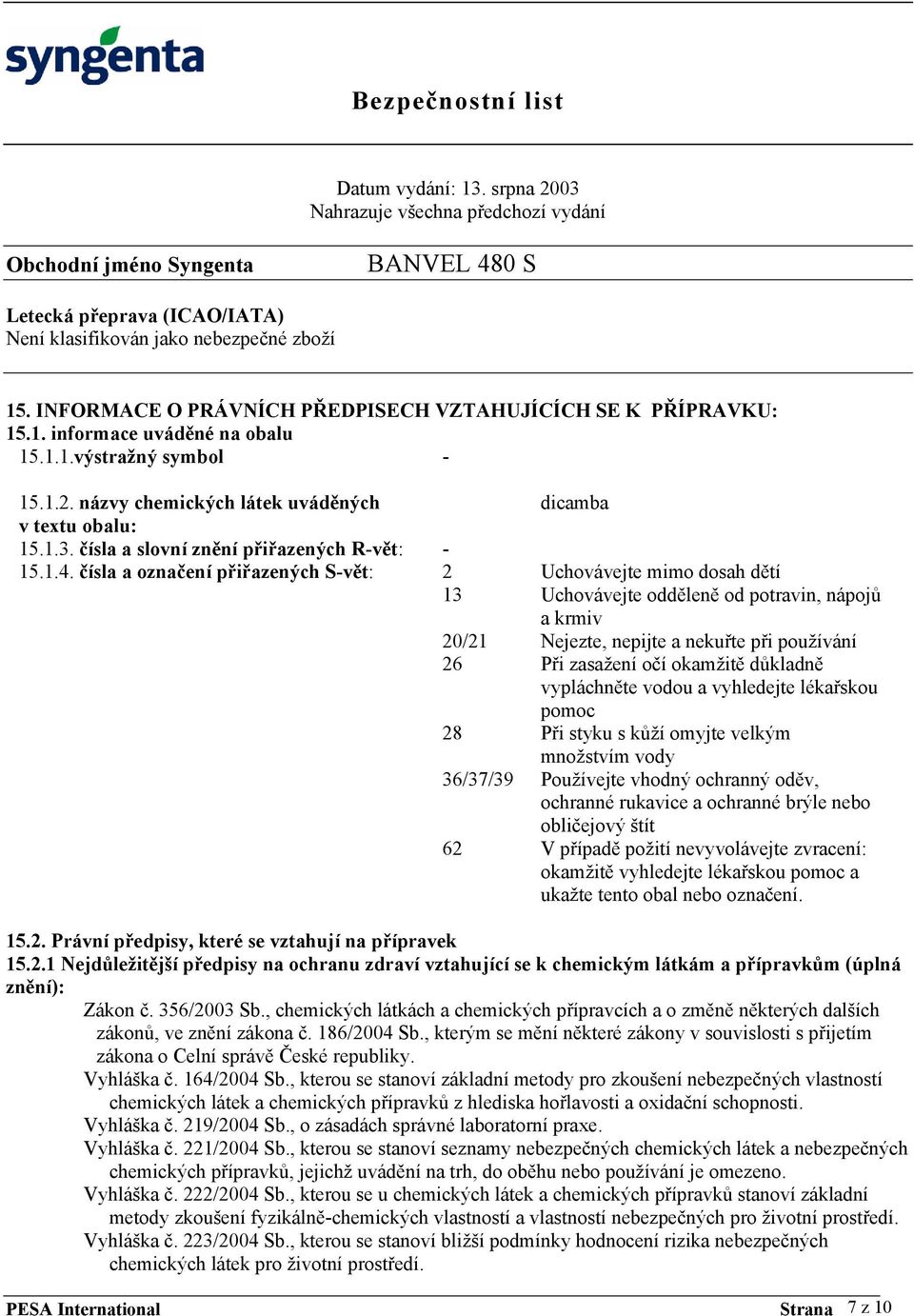 čísla a označení přiřazených S-vět: 2 Uchovávejte mimo dosah dětí 13 Uchovávejte odděleně od potravin, nápojů a krmiv 20/21 Nejezte, nepijte a nekuřte při používání 26 Při zasažení očí okamžitě