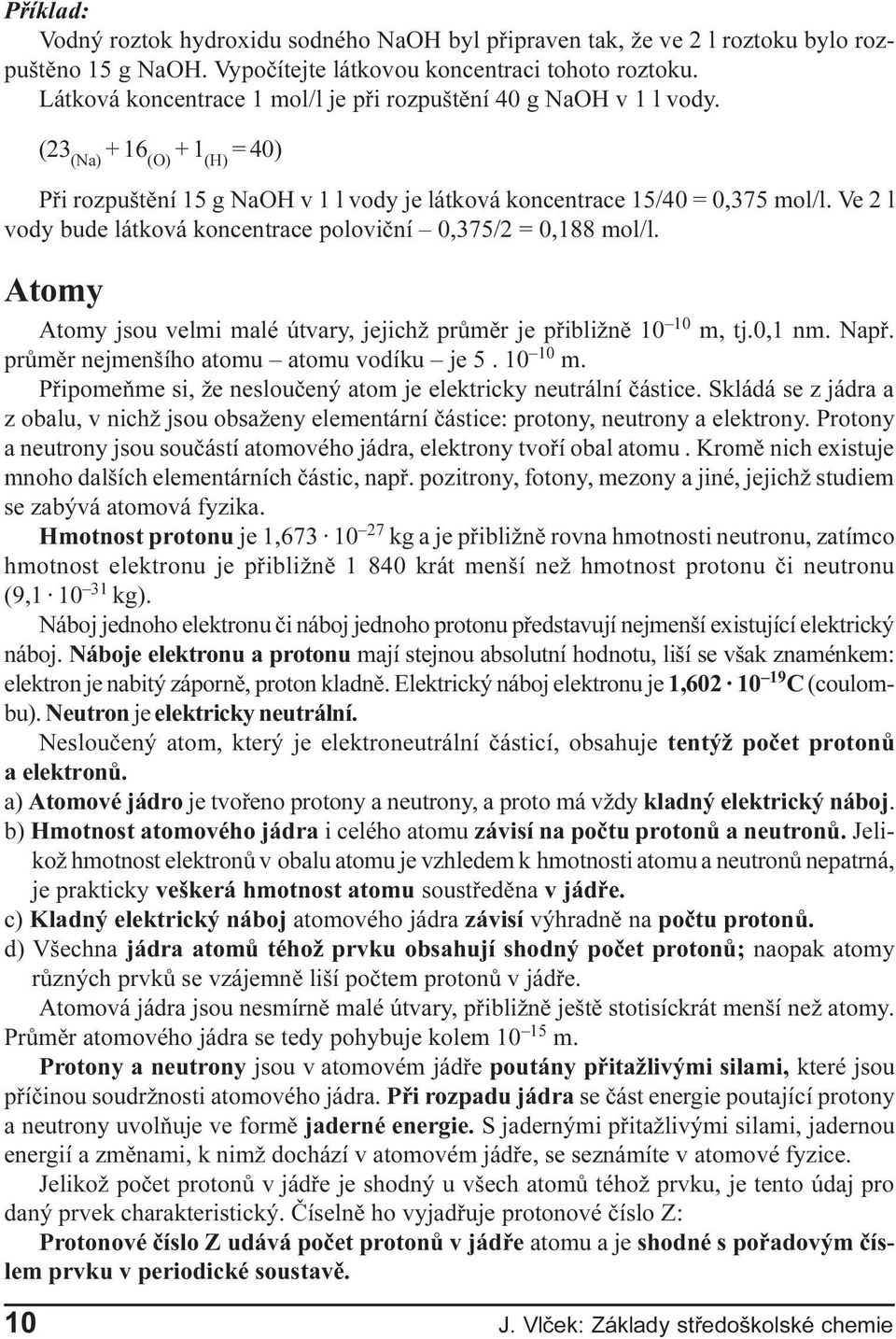 Ve 2 l vody bude látková koncentrace polovièní 0,375/2 = 0,188 mol/l. Atomy Atomy jsou velmi malé útvary, jejichž prùmìr je pøibližnì 10 10 m, tj.0,1 nm. Napø.