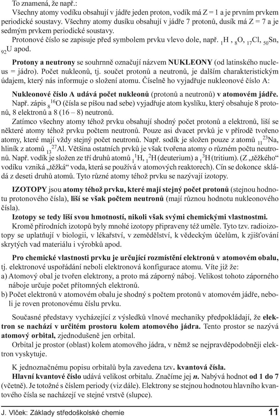 1 H, 8 O, 17 Cl, 50 Sn, 92 U apod. Protony a neutrony se souhrnnì oznaèují názvem NUKLEONY (od latinského nucleus = jádro). Poèet nukleonù, tj.