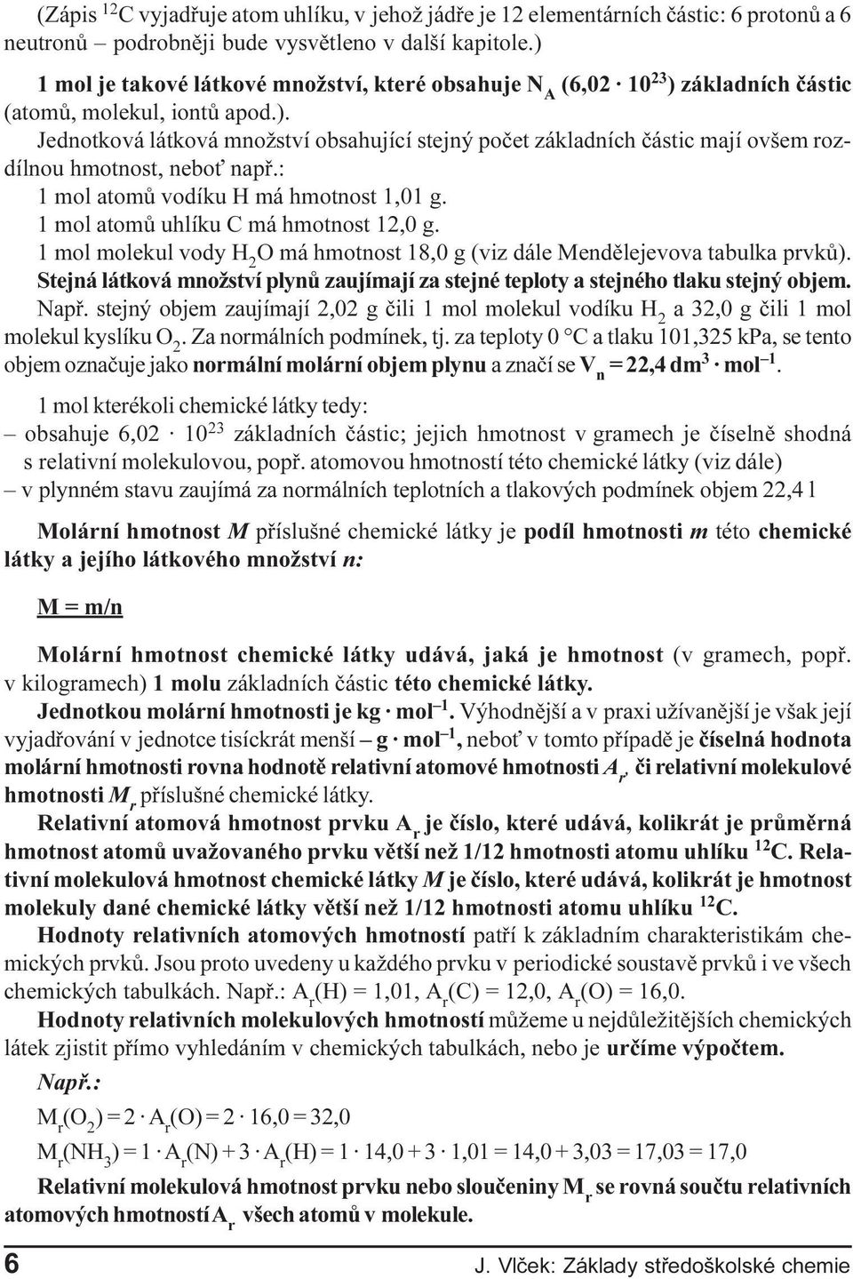 : 1 mol atomù vodíku H má hmotnost 1,01 g. 1 mol atomù uhlíku C má hmotnost 12,0 g. 1 mol molekul vody H 2 O má hmotnost 18,0 g (viz dále Mendìlejevova tabulka prvkù).