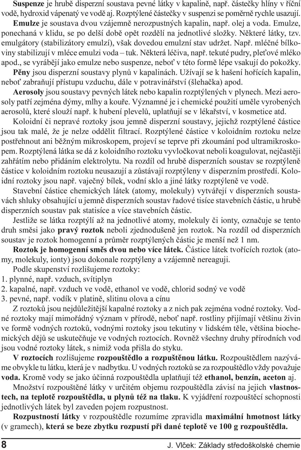 emulgátory (stabilizátory emulzí), však dovedou emulzní stav udržet. Napø. mléèné bílkoviny stabilizují v mléce emulzi voda tuk. Nìkterá léèiva, napø. tekuté pudry, ple ové mléko apod.