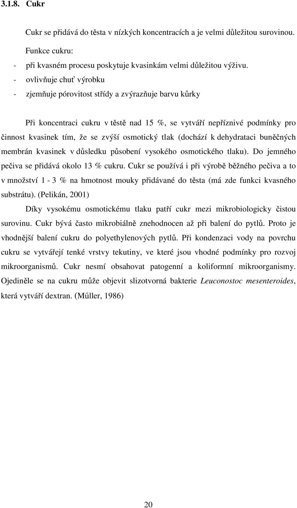 tlak (dochází k dehydrataci buněčných membrán kvasinek v důsledku působení vysokého osmotického tlaku). Do jemného pečiva se přidává okolo 13 % cukru.