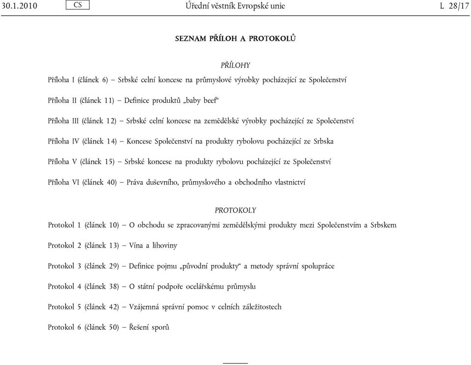 ze Srbska Příloha V (článek 15) Srbské koncese na produkty rybolovu pocházející ze Společenství Příloha VI (článek 40) Práva duševního, průmyslového a obchodního vlastnictví PROTOKOLY Protokol 1