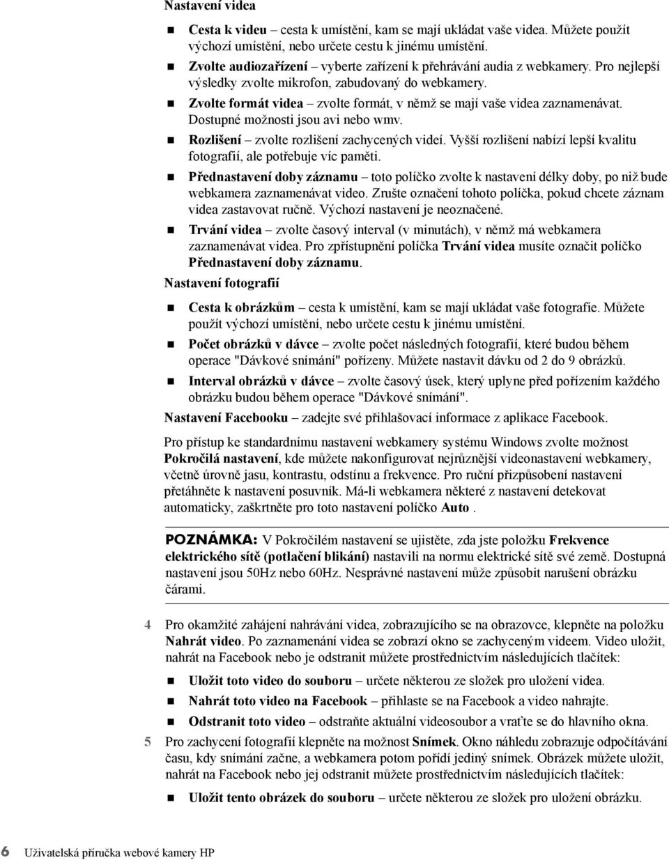 Zvolte formát videa zvolte formát, v němž se mají vaše videa zaznamenávat. Dostupné možnosti jsou avi nebo wmv. Rozlišení zvolte rozlišení zachycených videí.