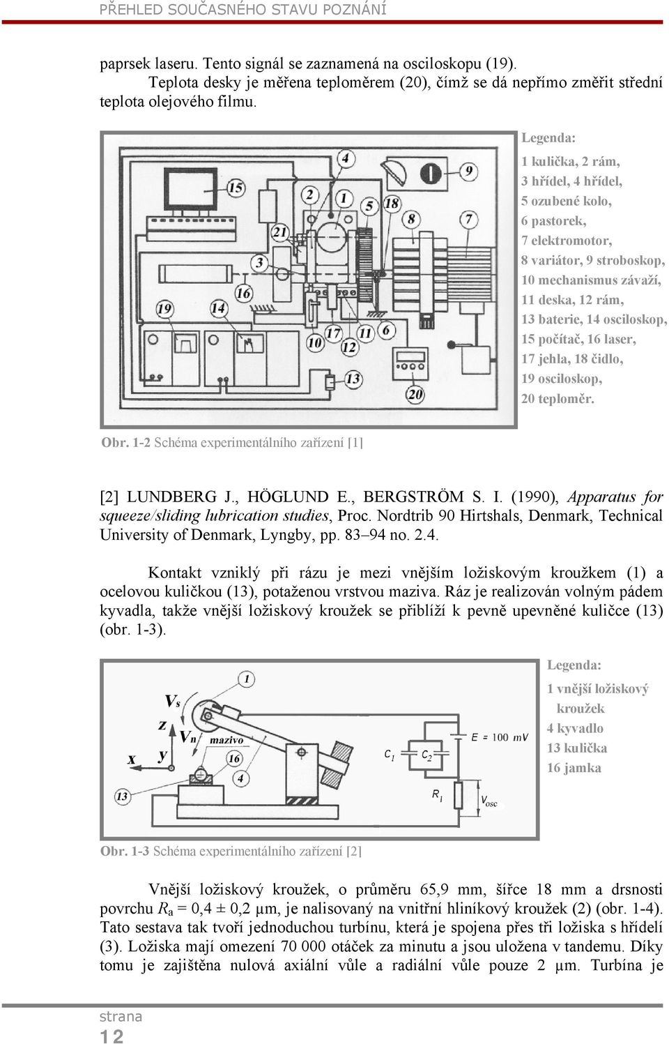 laser, 17 jehla, 18 čidlo, 19 osciloskop, 20 teploměr. Obr. 1-2 Schéma experimentálního zařízení [1] [2] LUNDBERG J., HÖGLUND E., BERGSTRÖM S. I.