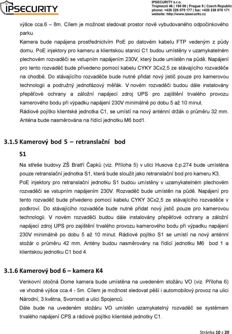 Napájení pro tento rozvaděč bude přivedeno pomocí kabelu CYKY 3Cx2,5 ze stávajícího rozvaděče na chodbě.