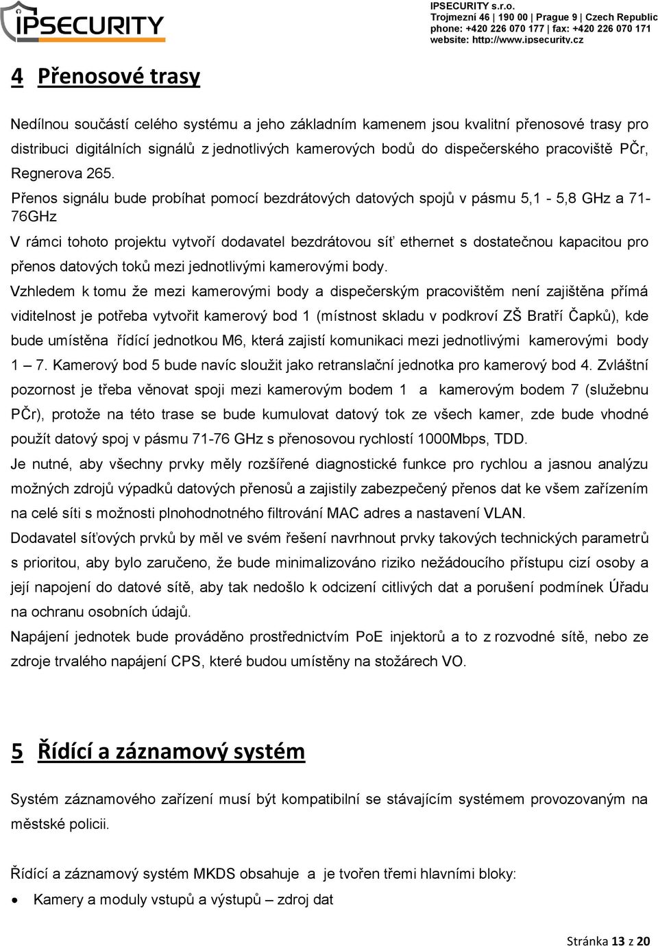 Přenos signálu bude probíhat pomocí bezdrátových datových spojů v pásmu 5,1-5,8 GHz a 71-76GHz V rámci tohoto projektu vytvoří dodavatel bezdrátovou síť ethernet s dostatečnou kapacitou pro přenos