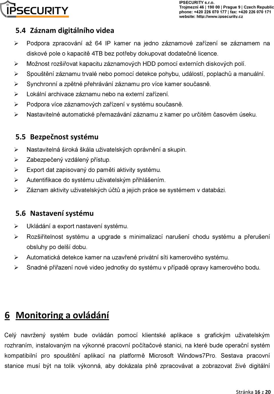 Synchronní a zpětné přehrávání záznamu pro více kamer současně. Lokální archivace záznamu nebo na externí zařízení. Podpora více záznamových zařízení v systému současně.