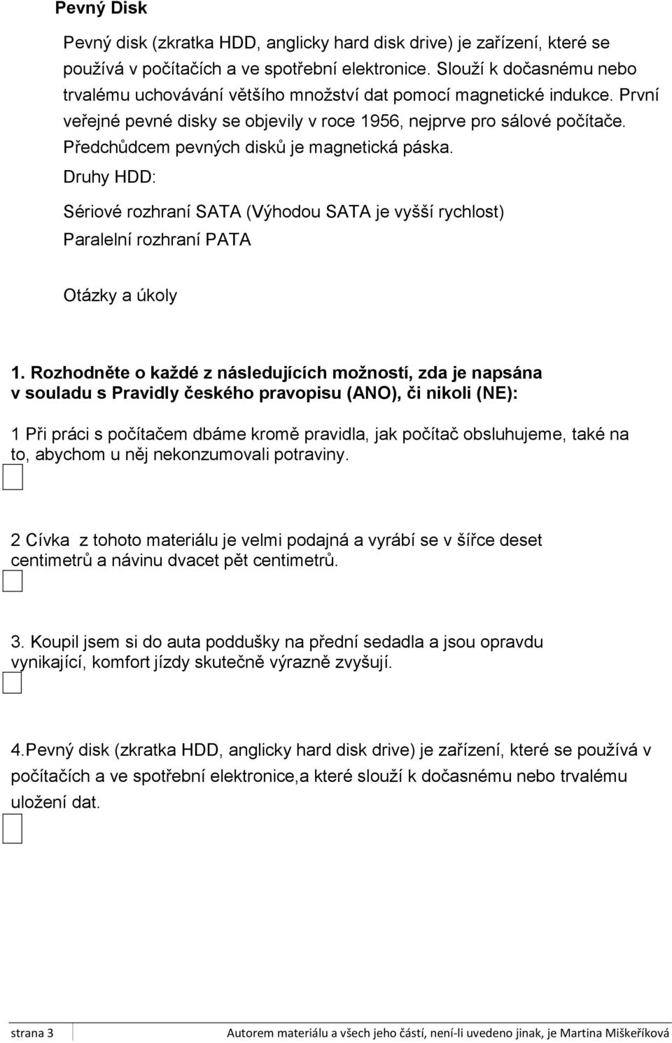 Předchůdcem pevných disků je magnetická páska. Druhy HDD: Sériové rozhraní SATA (Výhodou SATA je vyšší rychlost) Paralelní rozhraní PATA Otázky a úkoly 1.