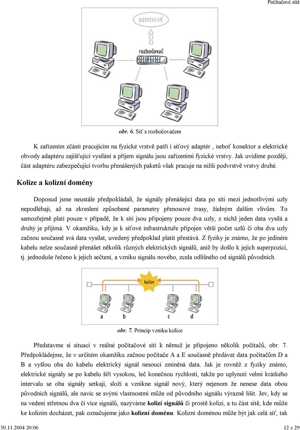 vrstvy. Jak uvidíme později, část adaptéru zabezpečující tvorbu přenášených paketů však pracuje na nižší podvrstvě vrstvy druhé.