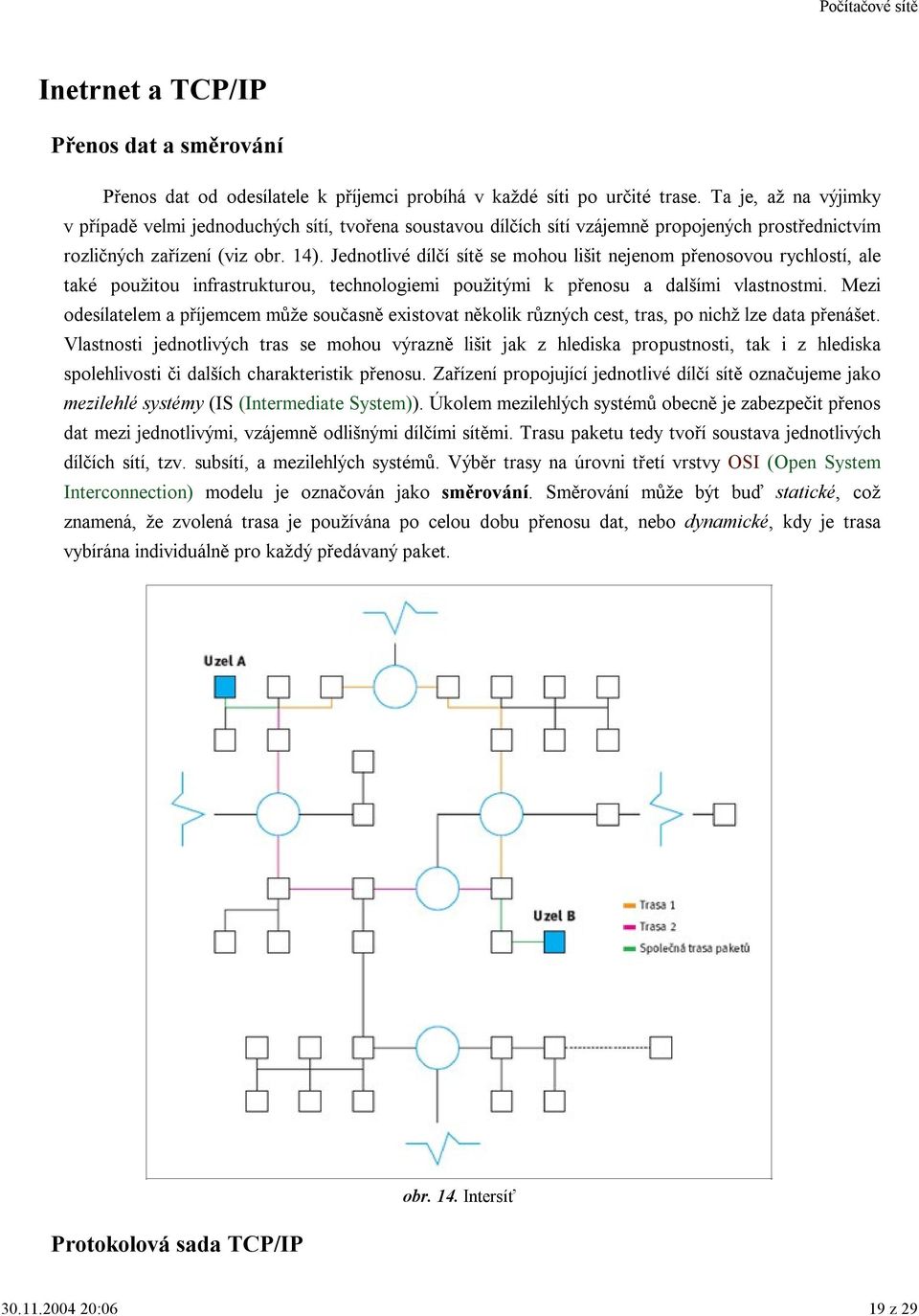 Jednotlivé dílčí sítě se mohou lišit nejenom přenosovou rychlostí, ale také použitou infrastrukturou, technologiemi použitými k přenosu a dalšími vlastnostmi.