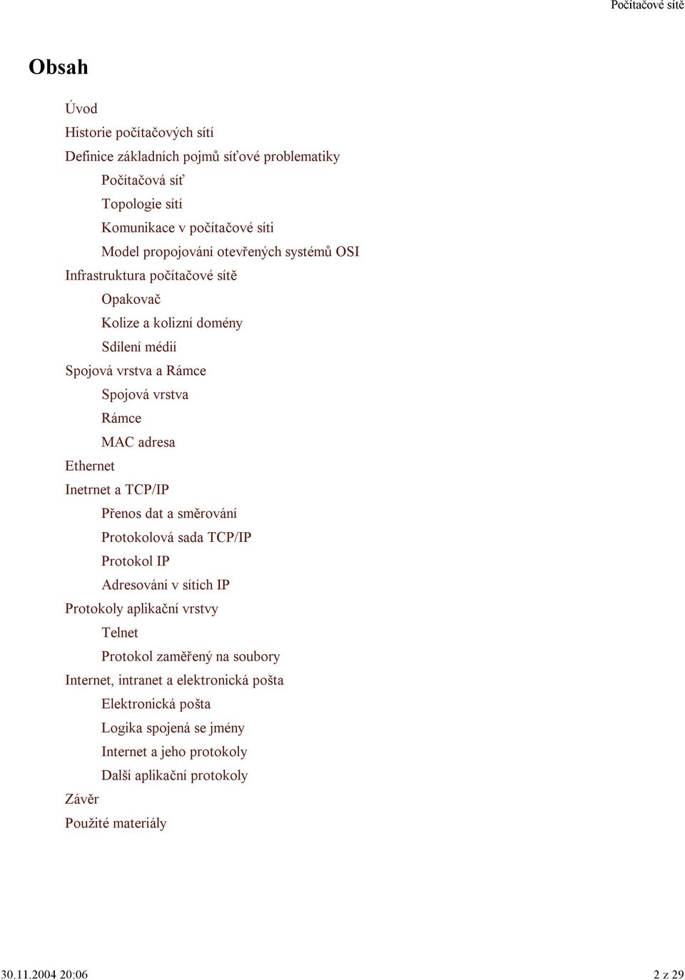 Inetrnet a TCP/IP Přenos dat a směrování Protokolová sada TCP/IP Protokol IP Adresování v sítích IP Protokoly aplikační vrstvy Telnet Protokol zaměřený na soubory
