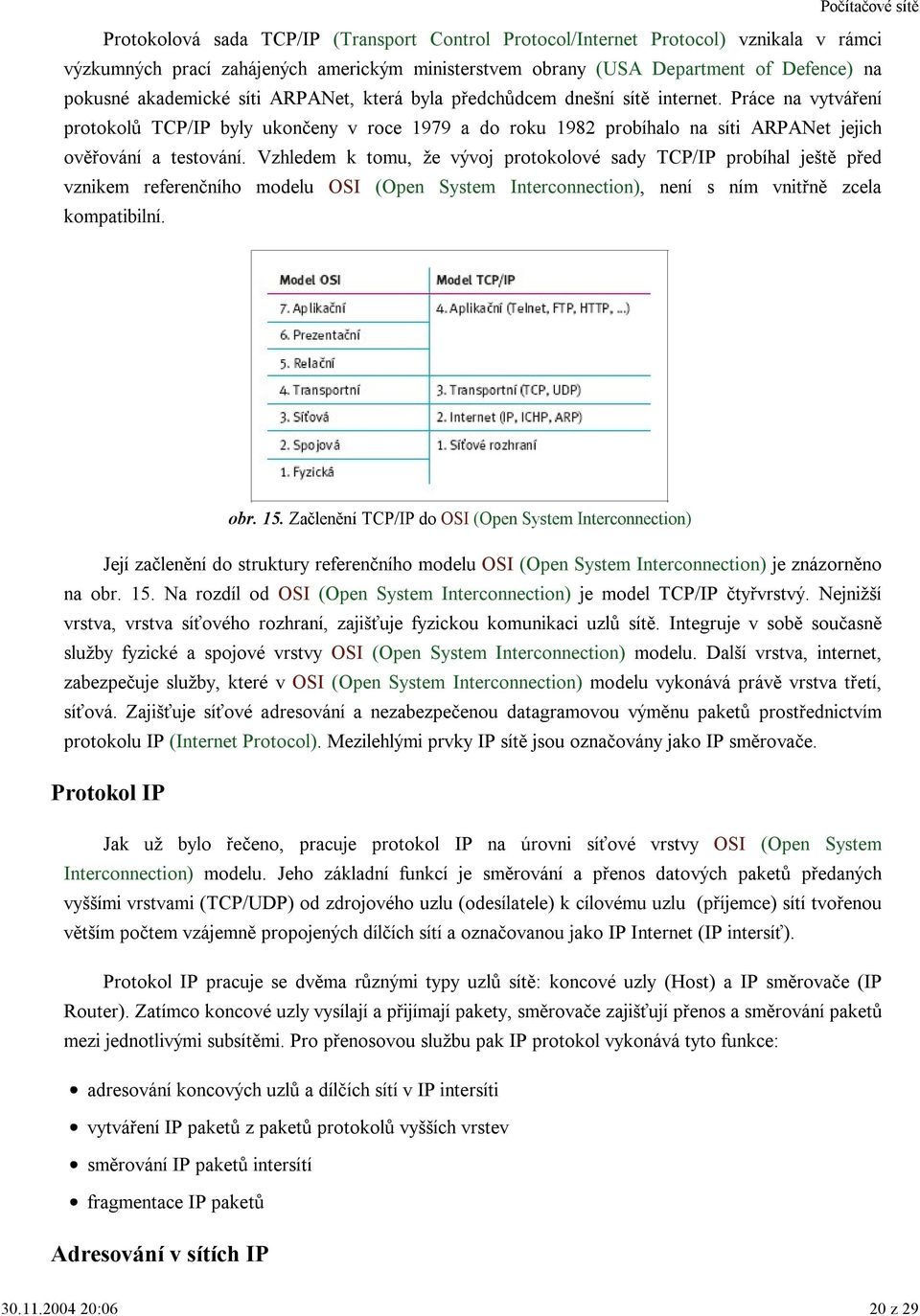 Vzhledem k tomu, že vývoj protokolové sady TCP/IP probíhal ještě před vznikem referenčního modelu OSI (Open System Interconnection), není s ním vnitřně zcela kompatibilní. obr. 15.